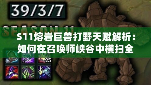 S11熔巖巨獸打野天賦解析：如何在召喚師峽谷中橫掃全場