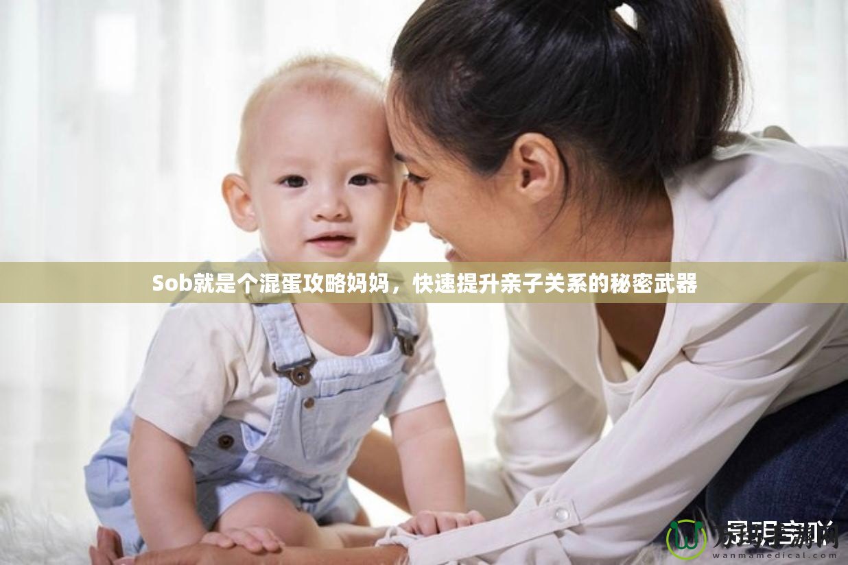 Sob就是個混蛋攻略媽媽，快速提升親子關系的秘密武器