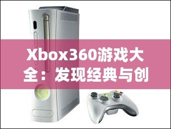 Xbox360游戲大全：發現經典與創新的完美結合