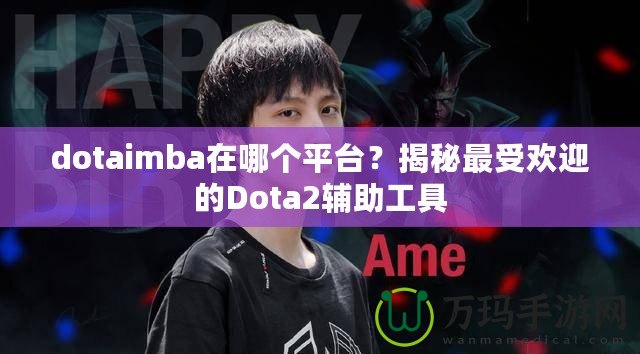 dotaimba在哪個平臺？揭秘最受歡迎的Dota2輔助工具