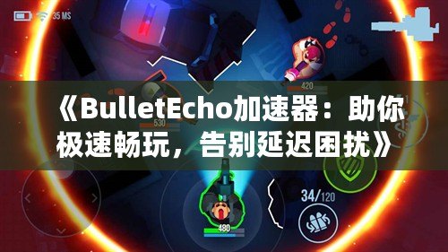 《BulletEcho加速器：助你極速暢玩，告別延遲困擾》