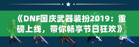 《DNF國慶武器裝扮2019：重磅上線，帶你暢享節(jié)日狂歡》