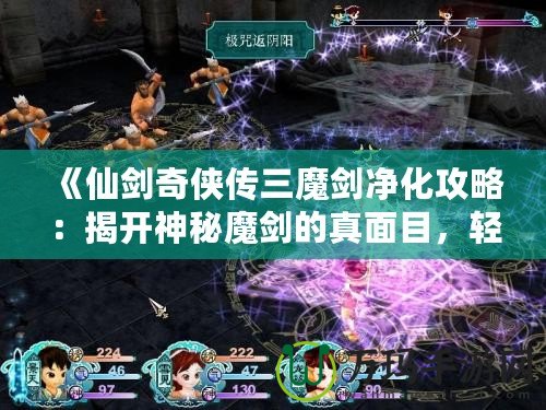 《仙劍奇俠傳三魔劍凈化攻略：揭開神秘魔劍的真面目，輕松搞定凈化任務！》