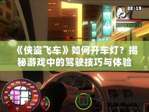 《俠盜飛車》如何開車燈？揭秘游戲中的駕駛技巧與體驗