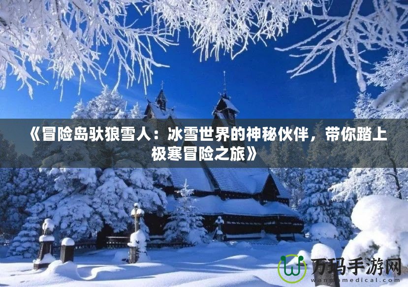 《冒險島馱狼雪人：冰雪世界的神秘伙伴，帶你踏上極寒冒險之旅》