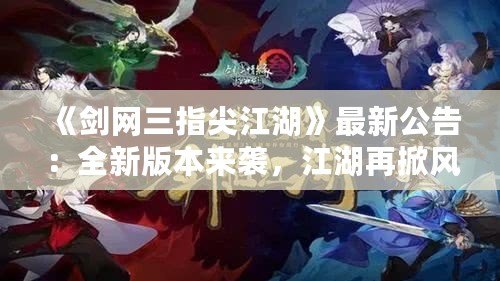 《劍網(wǎng)三指尖江湖》最新公告：全新版本來襲，江湖再掀風(fēng)云！