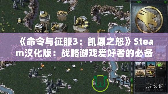 《命令與征服3：凱恩之怒》Steam漢化版：戰略游戲愛好者的必備之選