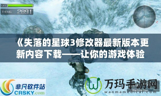 《失落的星球3修改器最新版本更新內容下載——讓你的游戲體驗更加完美！》