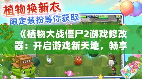 《植物大戰僵尸2游戲修改器：開啟游戲新天地，暢享無限樂趣！》