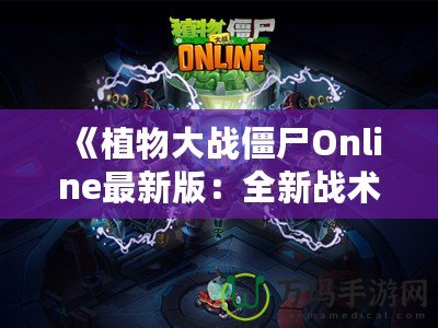 《植物大戰僵尸Online最新版：全新戰術體驗，引爆你的指尖戰場》