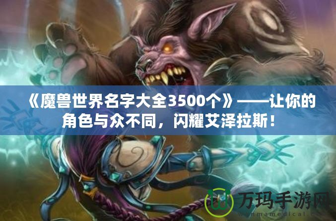 《魔獸世界名字大全3500個》——讓你的角色與眾不同，閃耀艾澤拉斯！