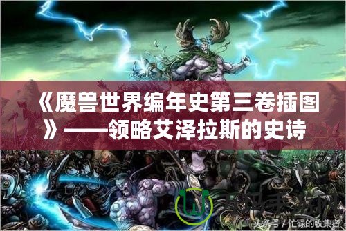 《魔獸世界編年史第三卷插圖》——領略艾澤拉斯的史詩之美