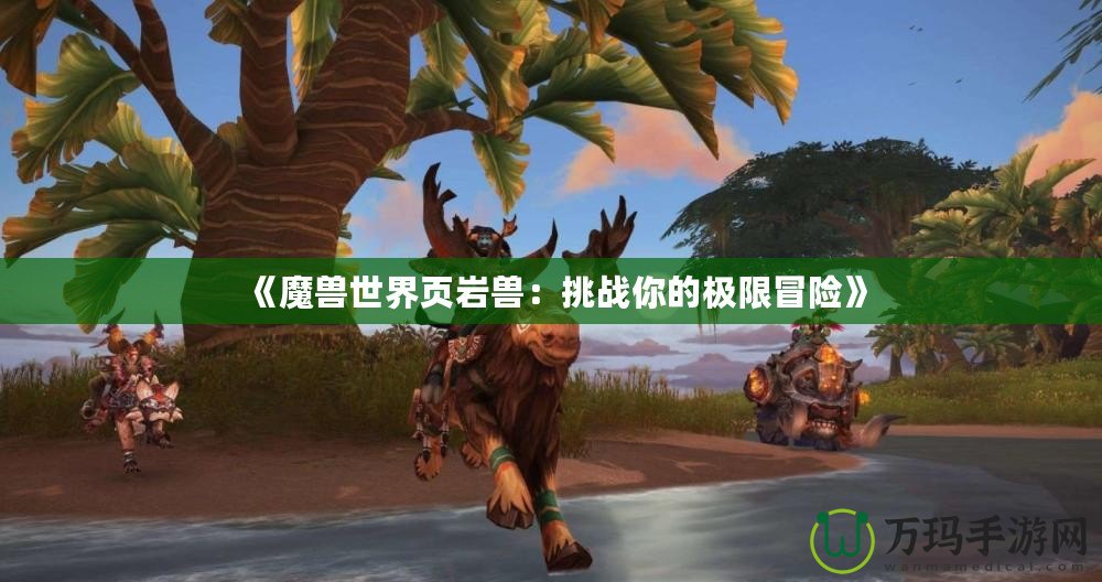 《魔獸世界頁巖獸：挑戰你的極限冒險》