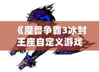 《魔獸爭霸3冰封王座自定義游戲秘籍：征服戰場的終極技巧》