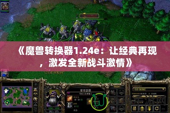 《魔獸轉換器1.24e：讓經典再現，激發全新戰斗激情》