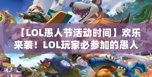 【LOL愚人節(jié)活動時間】歡樂來襲！LOL玩家必參加的愚人節(jié)狂歡活動！