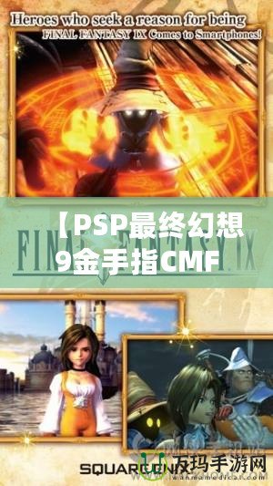 【PSP最終幻想9金手指CMF】暢享無限樂趣，解鎖游戲新世界！