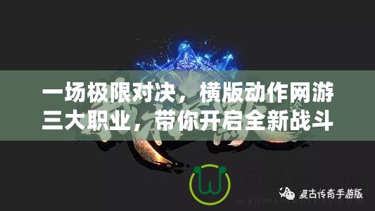 一場極限對決，橫版動作網游三大職業，帶你開啟全新戰斗體驗！