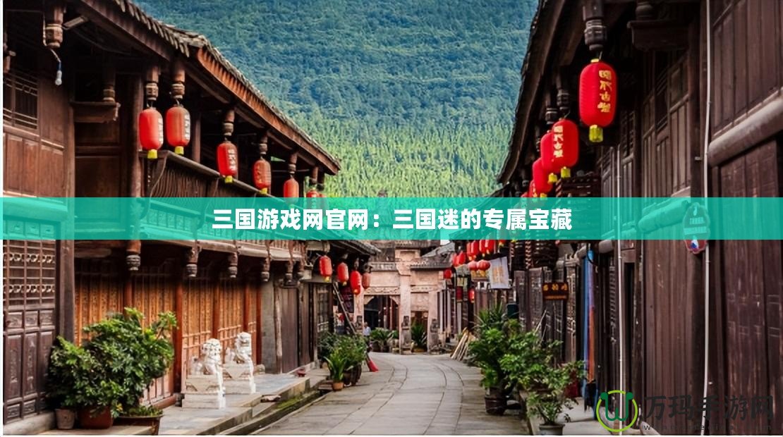 三國游戲網官網：三國迷的專屬寶藏