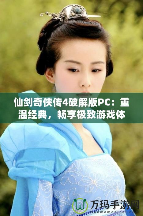 仙劍奇?zhèn)b傳4破解版PC：重溫經(jīng)典，暢享極致游戲體驗！