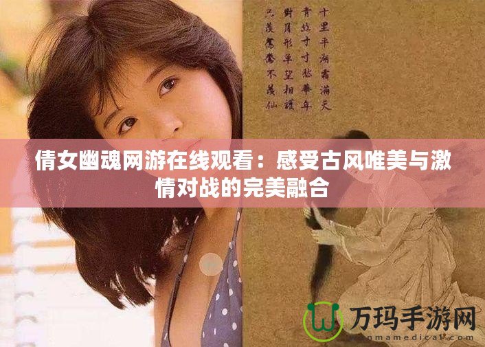 倩女幽魂網游在線觀看：感受古風唯美與激情對戰的完美融合