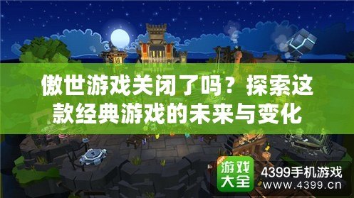 傲世游戲關閉了嗎？探索這款經典游戲的未來與變化