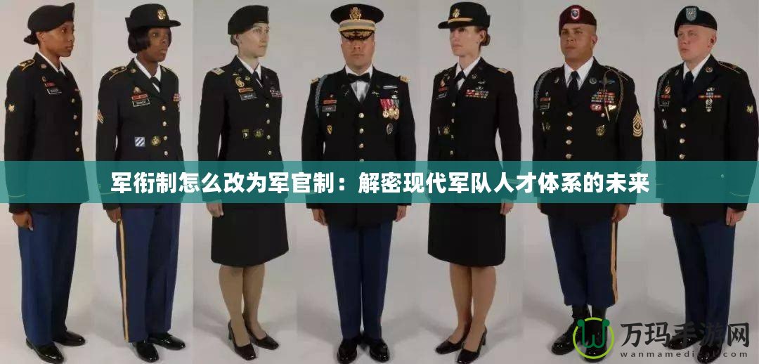 軍銜制怎么改為軍官制：解密現代軍隊人才體系的未來