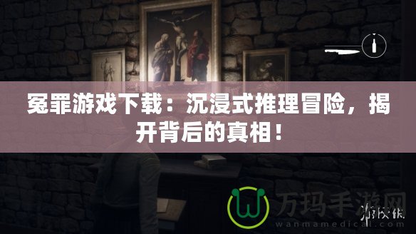 冤罪游戲下載：沉浸式推理冒險，揭開背后的真相！