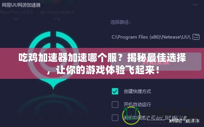 吃雞加速器加速哪個服？揭秘最佳選擇，讓你的游戲體驗飛起來！