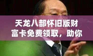 天龍八部懷舊版財富卡免費領取，助你重回江湖巔峰！