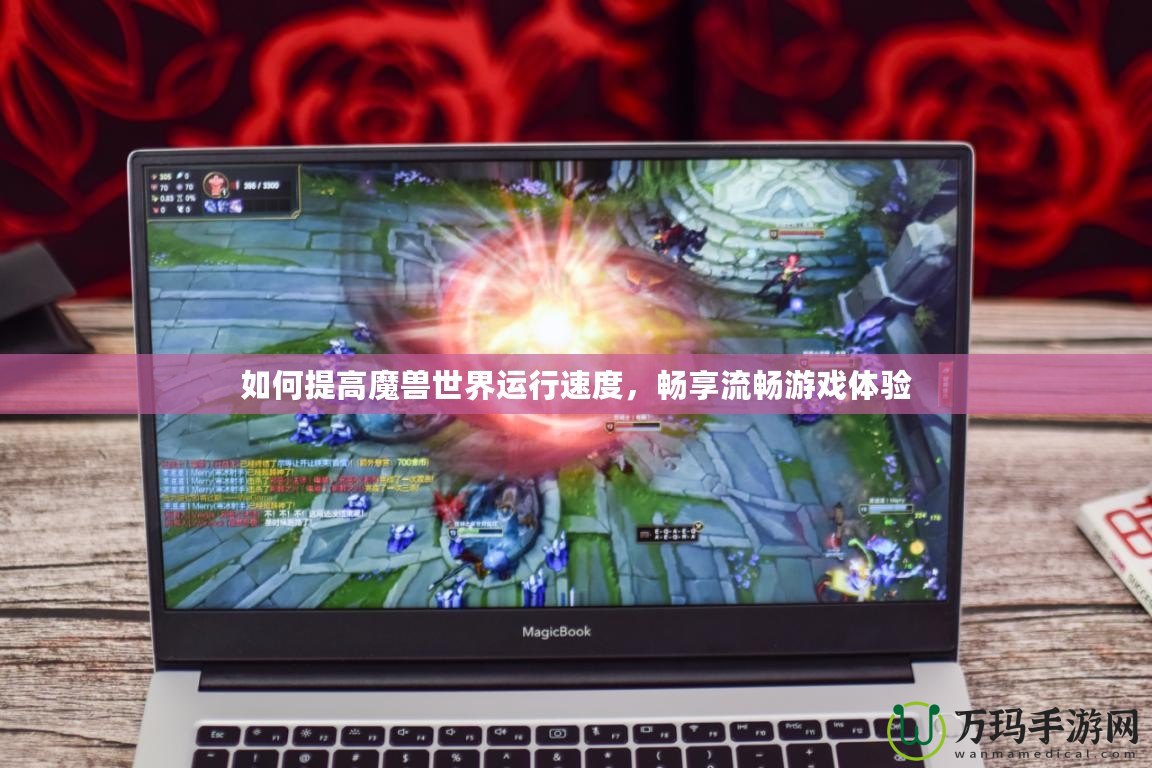 如何提高魔獸世界運行速度，暢享流暢游戲體驗