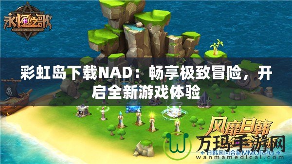 彩虹島下載NAD：暢享極致冒險，開啟全新游戲體驗