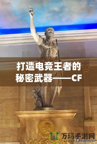 打造電競王者的秘密武器——CF綠巨人，助你征服游戲世界