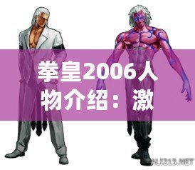 拳皇2006人物介紹：激烈對決與獨(dú)特角色的魅力