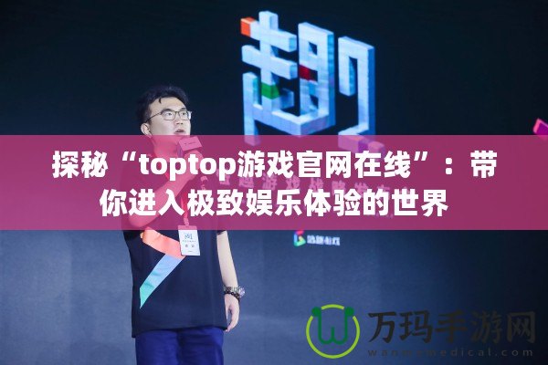 探秘“toptop游戲官網在線”：帶你進入極致娛樂體驗的世界