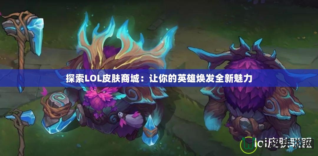 探索LOL皮膚商城：讓你的英雄煥發全新魅力