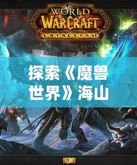 探索《魔獸世界》海山任務(wù)：挑戰(zhàn)與冒險的終極之地