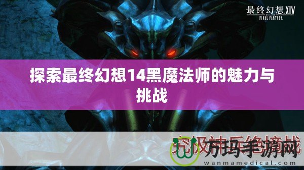 探索最終幻想14黑魔法師的魅力與挑戰