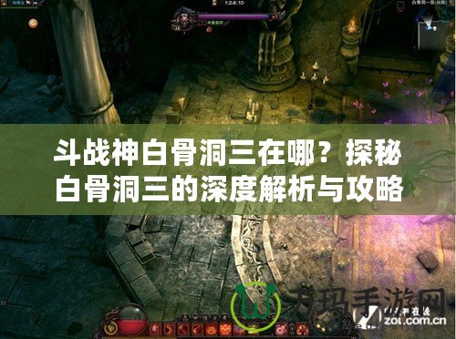 斗戰神白骨洞三在哪？探秘白骨洞三的深度解析與攻略