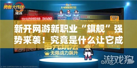 新開網游新職業“旗艦”強勢來襲！究竟是什么讓它成為焦點？