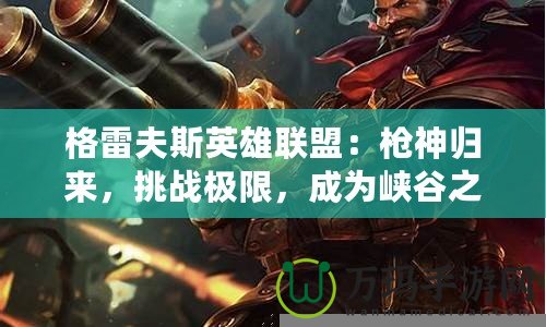 格雷夫斯英雄聯(lián)盟：槍神歸來，挑戰(zhàn)極限，成為峽谷之主！