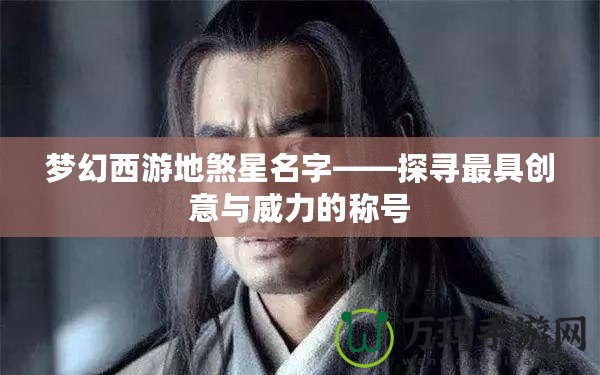 夢幻西游地煞星名字——探尋最具創意與威力的稱號