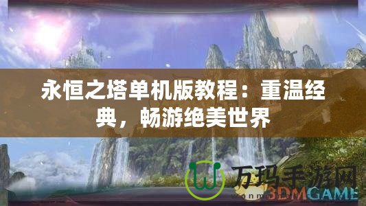 永恒之塔單機版教程：重溫經典，暢游絕美世界