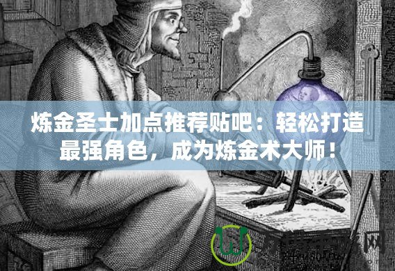 煉金圣士加點推薦貼吧：輕松打造最強角色，成為煉金術大師！