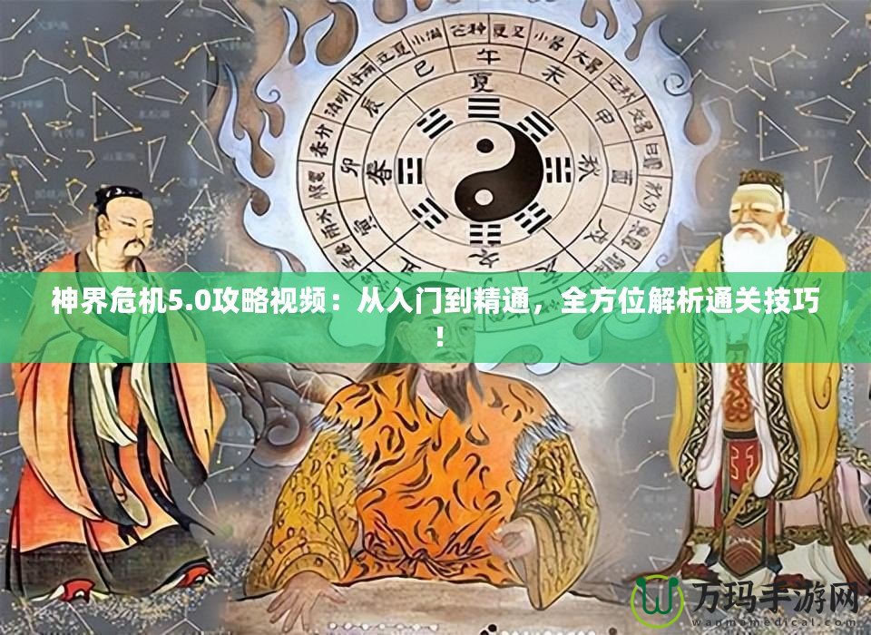 神界危機5.0攻略視頻：從入門到精通，全方位解析通關技巧！