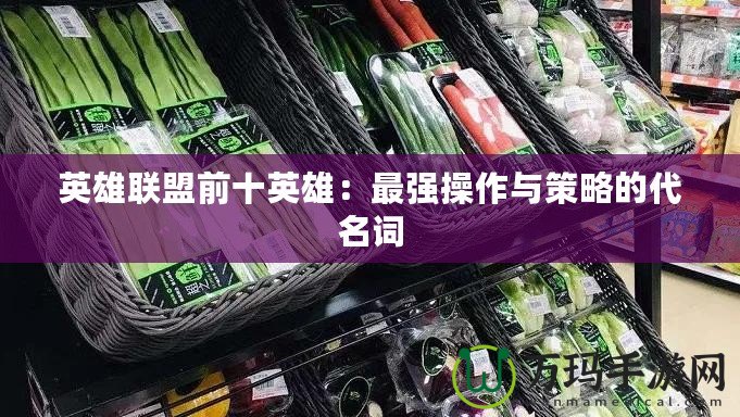 英雄聯盟前十英雄：最強操作與策略的代名詞