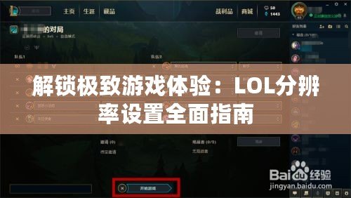 解鎖極致游戲體驗：LOL分辨率設置全面指南