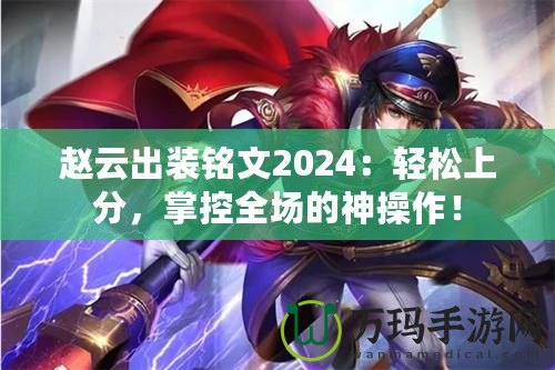 趙云出裝銘文2024：輕松上分，掌控全場的神操作！