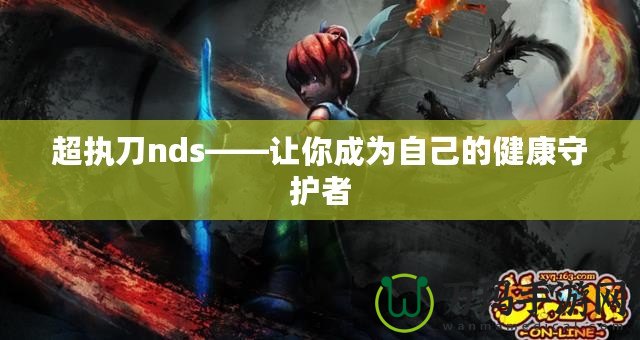 超執刀nds——讓你成為自己的健康守護者