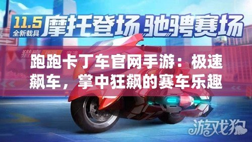 跑跑卡丁車官網手游：極速飆車，掌中狂飆的賽車樂趣！